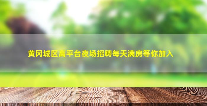 黄冈城区高平台夜场招聘每天满房等你加入